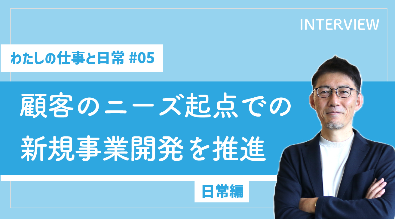 【わたしの仕事と日常 #05】顧客のニーズを起点とした新規事業開発を推進（日常編）