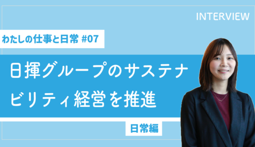 【わたしの仕事と日常 #07】日揮グループのサステナビリティ経営を推進（日常編）