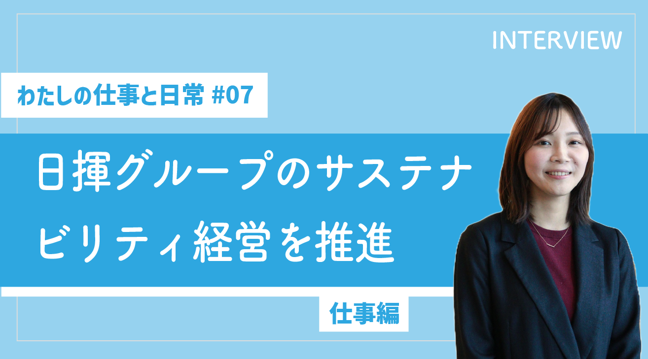 【わたしの仕事と日常 #07】日揮グループのサステナビリティ経営を推進（仕事編）