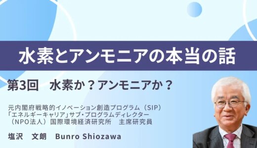 水素とアンモニアの本当の話　ー第3回ー　水素か？アンモニアか？