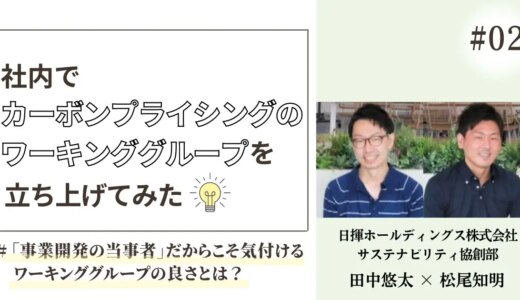 社内でカーボンプライシングのワーキンググループを立ち上げてみた～第2回～「事業開発の当事者」だからこそ気付けるワーキンググループの良さとは？