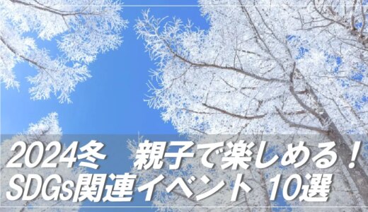 【2024冬】親子で楽しめる！SDGs関連イベント【11選】