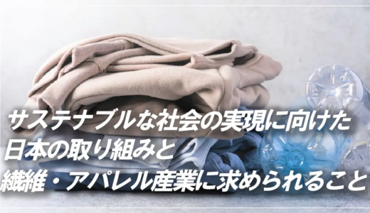 サステナブルな社会の実現に向けた日本の取り組みと、繊維・アパレル産業に求められること
