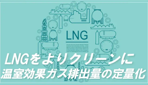 LNGを“よりクリーン”に利用していくために。温室効果ガス排出量の定量化とは