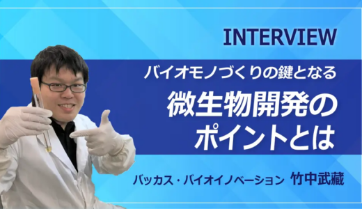 バイオものづくりの鍵となる微生物開発のポイントとは？｜バッカス・バイオイノベーション開発者インタビュー