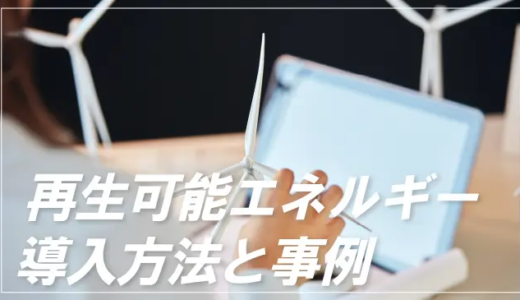 企業に求められる「再生可能エネルギー導入」とは｜方法や事例を解説